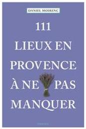 111 lieux en Provence à ne pas manquer / Daniel Moirenc | Moirenc, Daniel. Auteur